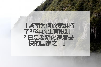 越南为何放宽维持了36年的生育限制？已是老龄化速度最快的国家之一