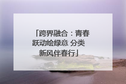 跨界融合：青春跃动绘绿意 分类新风伴春行