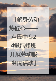 躬身劳动炼匠心——卢氏中专24级汽修班开展劳动服务周活动
