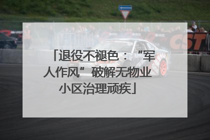 退役不褪色：“军人作风”破解无物业小区治理顽疾