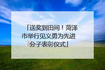 送奖到田间！菏泽市举行见义勇为先进分子表彰仪式