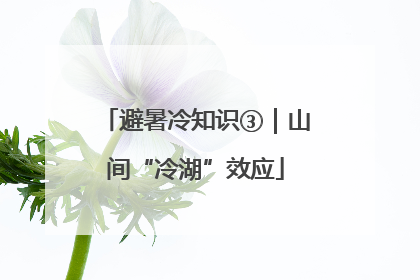 避暑冷知识③｜山间“冷湖”效应
