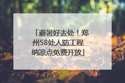 避暑好去处！郑州58处人防工程纳凉点免费开放