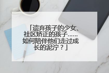 遗弃孩子的少女、社区矫正的孩子……如何陪伴他们走过成长的泥泞？