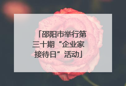 邵阳市举行第三十期“企业家接待日”活动