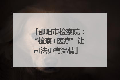 邵阳市检察院：“检察+医疗”让司法更有温情