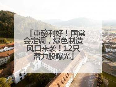 重磅利好！国常会定调，绿色制造风口来袭！12只潜力股曝光