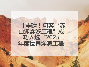 重磅！句容“赤山湖灌溉工程”成功入选“2025年度世界灌溉工程遗产”