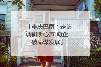重庆巴南：走访调研听心声 助企破局谋发展