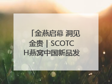 金燕启幕 洞见金贵｜SCOTCH燕窝中国新品发布会举行