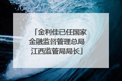 金利佳已任国家金融监督管理总局江西监管局局长