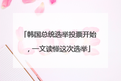 韩国总统选举投票开始，一文读懂这次选举