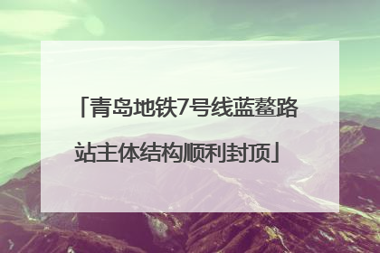 青岛地铁7号线蓝鳌路站主体结构顺利封顶