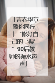 青春华章·豫你同行丨“修好自己的‘渠’”90后教师的渠水声声