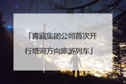 青藏集团公司首次开行塔河方向旅游列车