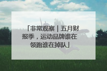 非常观察｜五月财报季，运动品牌谁在领跑谁在掉队