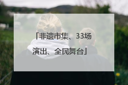 非遗市集、33场演出、全民舞台
