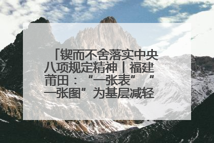锲而不舍落实中央八项规定精神丨福建莆田：“一张表”“一张图”为基层减轻“数字负担”