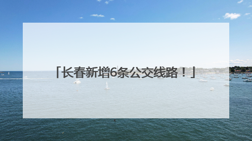 长春新增6条公交线路！