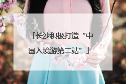 长沙积极打造“中国入境游第二站”