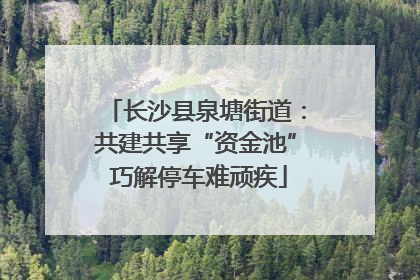 长沙县泉塘街道：共建共享“资金池” 巧解停车难顽疾