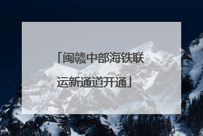 闽赣中部海铁联运新通道开通