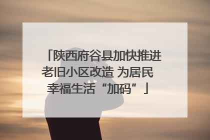 陕西府谷县加快推进老旧小区改造 为居民幸福生活“加码”