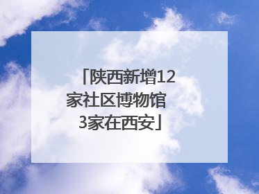 陕西新增12家社区博物馆 3家在西安