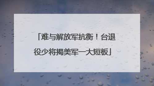 难与解放军抗衡！台退役少将揭美军一大短板