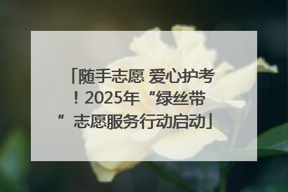 随手志愿 爱心护考！2025年“绿丝带”志愿服务行动启动