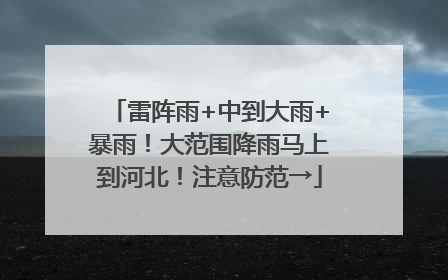 雷阵雨+中到大雨+暴雨！大范围降雨马上到河北！注意防范→
