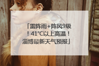 雷阵雨+阵风9级！41℃以上高温！淄博最新天气预报