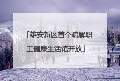 雄安新区首个疏解职工健康生活馆开放
