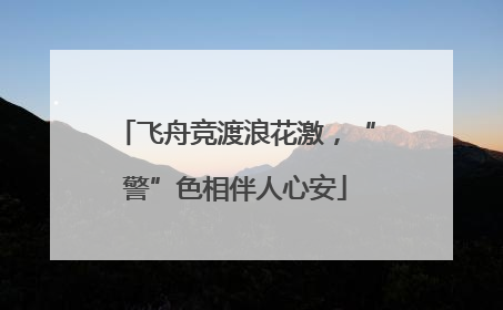 飞舟竞渡浪花激，“警”色相伴人心安