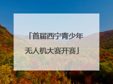 首届西宁青少年无人机大赛开赛