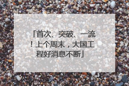 首次、突破、一流！上个周末，大国工程好消息不断