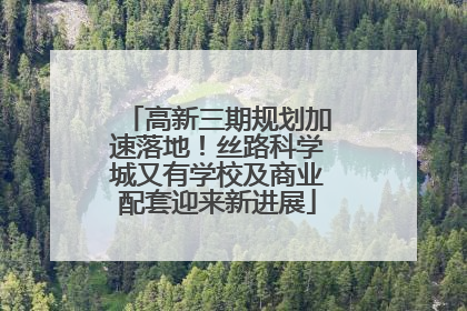 高新三期规划加速落地！丝路科学城又有学校及商业配套迎来新进展