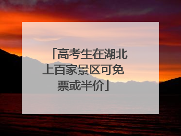 高考生在湖北上百家景区可免票或半价