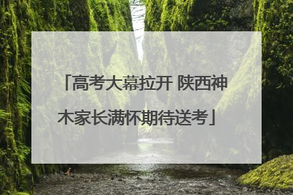 高考大幕拉开 陕西神木家长满怀期待送考
