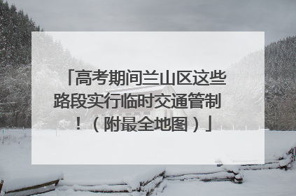 高考期间兰山区这些路段实行临时交通管制！（附最全地图）