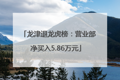 龙津退龙虎榜：营业部净买入5.86万元