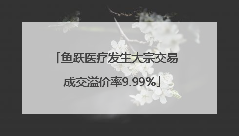 鱼跃医疗发生大宗交易 成交溢价率9.99%