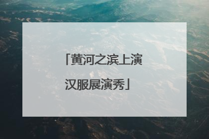黄河之滨上演汉服展演秀