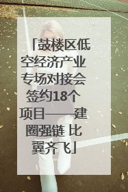 鼓楼区低空经济产业专场对接会签约18个项目——建圈强链 比翼齐飞
