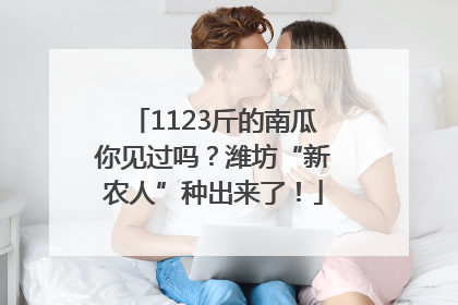 1123斤的南瓜你见过吗？潍坊“新农人”种出来了！