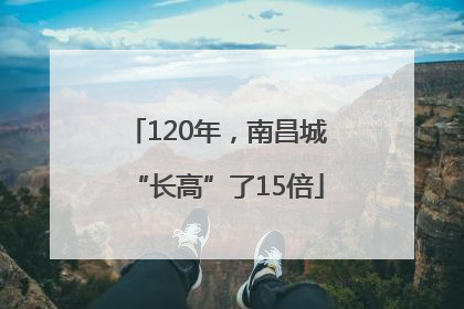 120年，南昌城“长高”了15倍