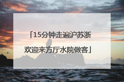 15分钟走遍沪苏浙 欢迎来方厅水院做客
