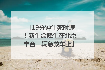 19分钟生死时速！新生命降生在北京丰台一辆急救车上