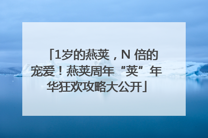 1岁的燕荚，N 倍的宠爱！燕荚周年“荚”年华狂欢攻略大公开