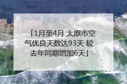 1月至4月 太原市空气优良天数达93天 较去年同期增加6天